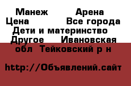 Манеж Globex Арена › Цена ­ 2 500 - Все города Дети и материнство » Другое   . Ивановская обл.,Тейковский р-н